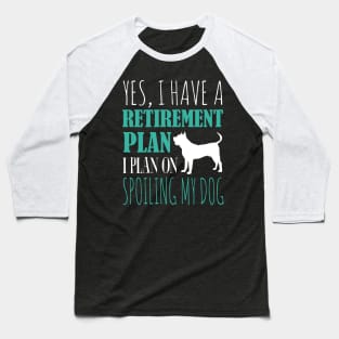 Yes I Have A Retirement Plan I Plan On Spoiling My Dog Baseball T-Shirt